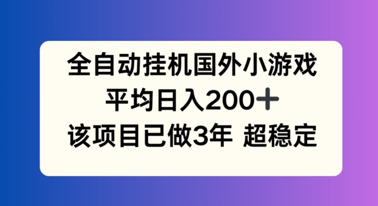 全自动挂机国外小游戏，平均日入200+，此项目已经做了3年 稳定持久【揭秘】-水滴知识网