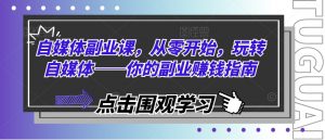 自媒体副业课,从零开始,玩转自媒体——你的副业赚钱指南-水滴知识网
