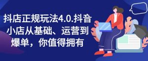 抖店正规玩法4.0,抖音小店从基础、运营到爆单,你值得拥有-水滴知识网