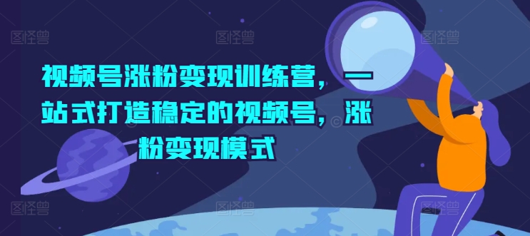 视频号涨粉变现训练营,一站式打造稳定的视频号,涨粉变现模式-水滴知识网