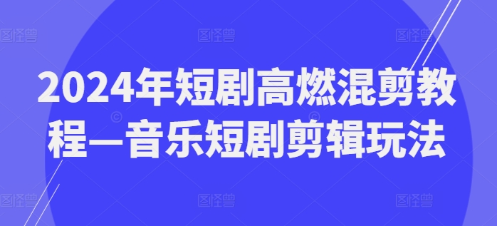 2024年短剧高燃混剪教程—音乐短剧剪辑玩法-水滴知识网