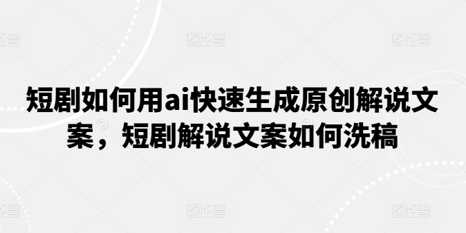 短剧如何用ai快速生成原创解说文案,短剧解说文案如何洗稿-水滴知识网