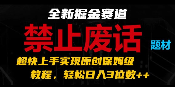 全新掘金赛道,禁止废话题材,超快上手实现原创保姆级教程,轻松日入3位数【揭秘】-水滴知识网