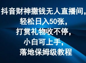 抖音财神撒钱无人直播间轻松日入50张，打赏礼物收不停，小白可上手，落地保姆级教程【揭秘】-水滴知识网