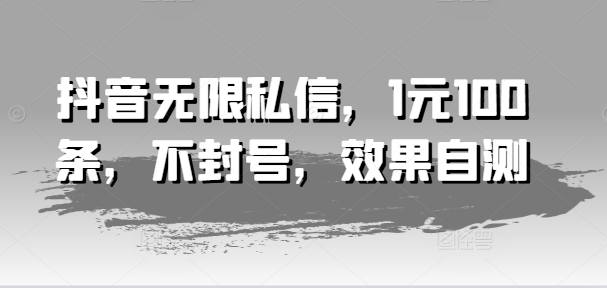 抖音无限私信，1元100条，不封号，效果自测-水滴知识网