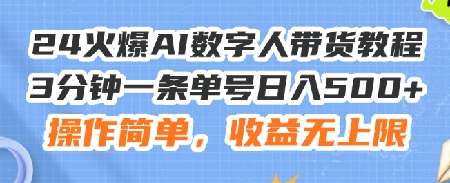 24火爆AI数字人带货教程,3分钟一条单号日入500+,操作简单,收益无上限【揭秘】-水滴知识网