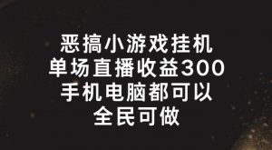 恶搞小游戏挂机,单场直播300+,全民可操作【揭秘】-水滴知识网