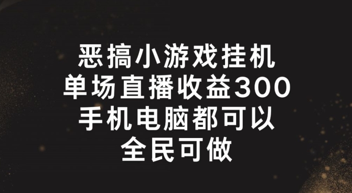 恶搞小游戏挂机,单场直播300+,全民可操作【揭秘】-水滴知识网