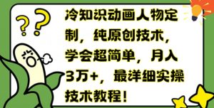 冷知识动画人物定制,纯原创技术,学会超简单,月入3万+,最详细实操技术教程【揭秘】-水滴知识网
