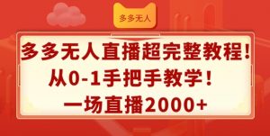 多多无人直播超完整教程,从0-1手把手教学,一场直播2k+【揭秘】-水滴知识网
