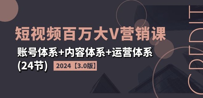 2024短视频百万大V营销课【3.0版】账号体系+内容体系+运营体系(24节)-水滴知识网