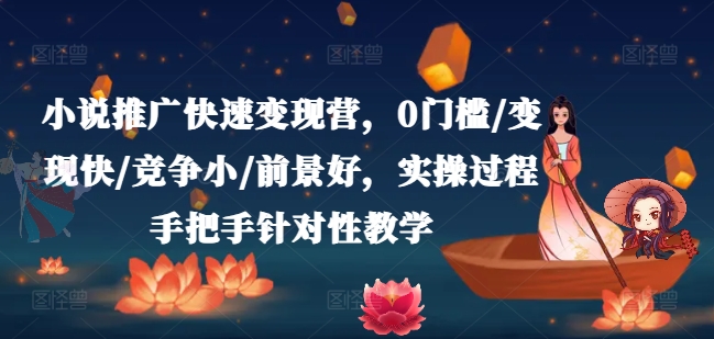 小说推广快速变现营,0门槛/变现快/竞争小/前景好,实操过程手把手针对性教学-水滴知识网