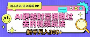 AI跨越时空拥抱过去的视频玩法,新手月入3000+【揭秘】-水滴知识网