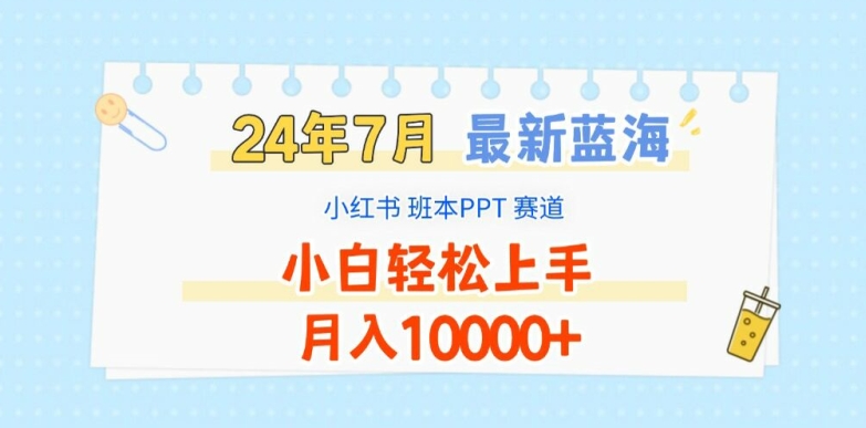 2024年7月最新蓝海赛道,小红书班本PPT项目,小白轻松上手,月入1W+【揭秘】-水滴知识网