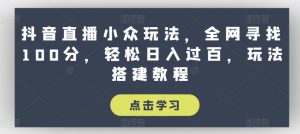 抖音直播小众玩法,全网寻找100分,轻松日入过百,玩法搭建教程【揭秘】-水滴知识网