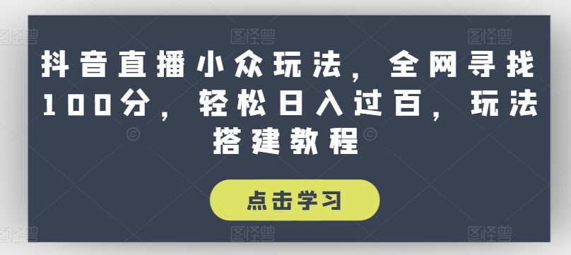 抖音直播小众玩法,全网寻找100分,轻松日入过百,玩法搭建教程【揭秘】-水滴知识网
