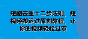 短剧去重十二步法则,短视频搬运过原创教程,让你的视频轻松过审-水滴知识网