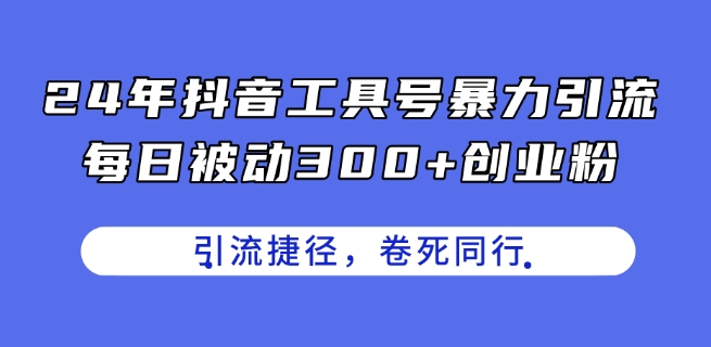 24年抖音工具号暴力引流，每日被动300+创业粉，创业粉捷径，卷死同行【揭秘】-水滴知识网
