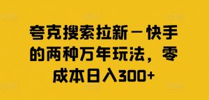 夸克搜索拉新—快手的两种万年玩法,零成本日入300+-水滴知识网
