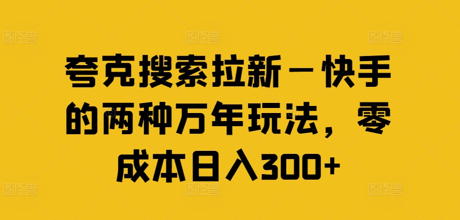夸克搜索拉新—快手的两种万年玩法,零成本日入300+-水滴知识网
