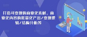 打造可变现的商业化素材,商业化内容的批量化产出/变现逻辑/结构分析等-水滴知识网
