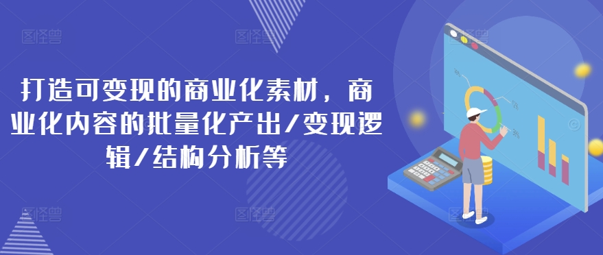 打造可变现的商业化素材,商业化内容的批量化产出/变现逻辑/结构分析等-水滴知识网