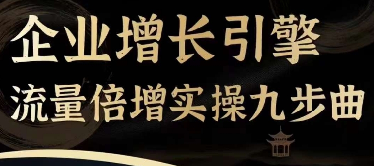 企业增长引擎流量倍增实操九步曲,一套课程帮你找到快速、简单、有效、可复制的获客+变现方式,-水滴知识网