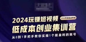 2024短视频创业集训班，2024创业必修，从0到1手把手教你实操1个能盈利的账号-水滴知识网