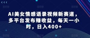 AI美女情感语录视频新赛道,多平台发布赚收益,每天一小时,日入400+【揭秘】-水滴知识网