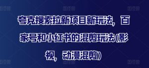 夸克搜索拉新项目新玩法,百家号和小红书的混剪玩法(影视,动漫混剪)-水滴知识网