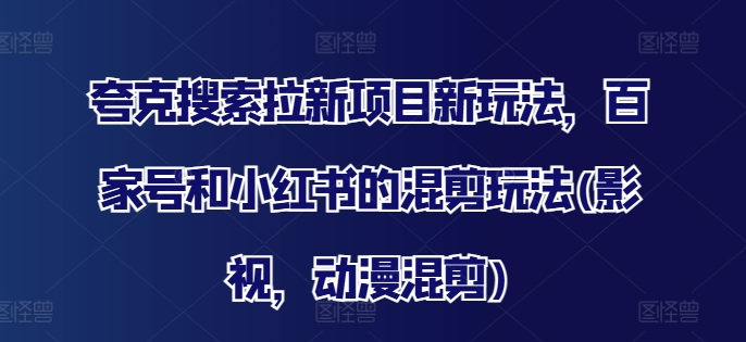 夸克搜索拉新项目新玩法，百家号和小红书的混剪玩法(影视，动漫混剪)-水滴知识网
