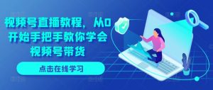 视频号直播教程，从0开始手把手教你学会视频号带货-水滴知识网