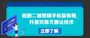 短剧二创剪辑手机版教程，抖音双图文搬运技术-水滴知识网