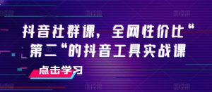 抖音社群课,全网性价比“第二“的抖音工具实战课-水滴知识网
