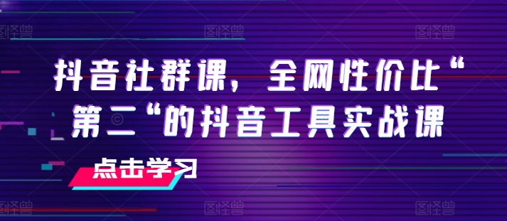 抖音社群课,全网性价比“第二“的抖音工具实战课-水滴知识网
