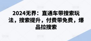 2024无界：直通车带搜索玩法，搜索提升，付费带免费，爆品拉搜索-水滴知识网