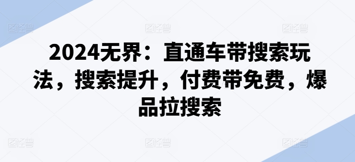 2024无界：直通车带搜索玩法，搜索提升，付费带免费，爆品拉搜索-水滴知识网