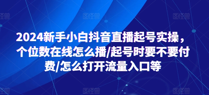 2024新手小白抖音直播起号实操，个位数在线怎么播/起号时要不要付费/怎么打开流量入口等-水滴知识网