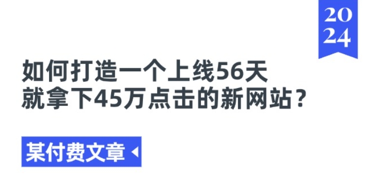某付费文章《如何打造一个上线56天就拿下45万点击的新网站?》-水滴知识网