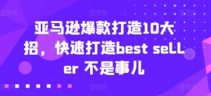 亚马逊爆款打造10大招,快速打造best seller 不是事儿-水滴知识网