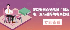 亚马逊核心选品推广新攻略，亚马逊跨境电商教程-水滴知识网