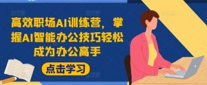 高效职场AI训练营,掌握AI智能办公技巧轻松成为办公高手,提升工作效率!-水滴知识网