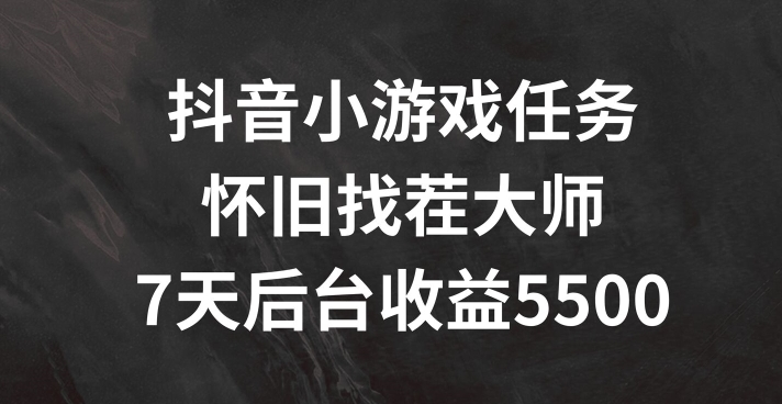 抖音小游戏任务,怀旧找茬,7天收入5500+【揭秘】-水滴知识网
