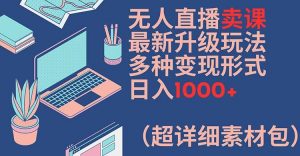无人直播卖课最新升级玩法,多种变现形式,日入1000+(超详细素材包)【揭秘】-水滴知识网
