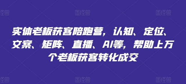 实体老板获客陪跑营，认知、定位、文案、矩阵、直播、AI等，帮助上万个老板获客转化成交-水滴知识网