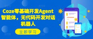 Coze零基础开发Agent智能体，无代码开发对话机器人-水滴知识网