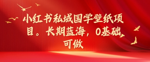 小红书私域国学壁纸项目,长期蓝海,0基础可做【揭秘】-水滴知识网