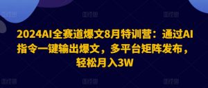 2024AI全赛道爆文8月特训营:通过AI指令一键输出爆文,多平台矩阵发布,轻松月入3W【揭秘】-水滴知识网
