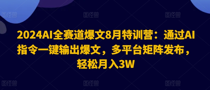 2024AI全赛道爆文8月特训营:通过AI指令一键输出爆文,多平台矩阵发布,轻松月入3W【揭秘】-水滴知识网