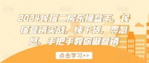 2024民宿二房东操盘手,民宿营销实战,纯干货,零忽悠,手把手教你做营销-水滴知识网